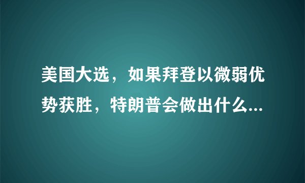 美国大选，如果拜登以微弱优势获胜，特朗普会做出什么惊人举动？