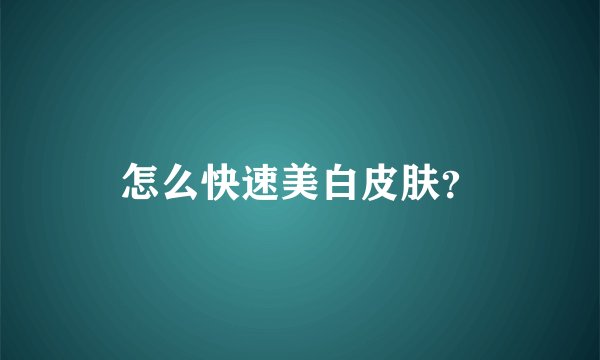 怎么快速美白皮肤？