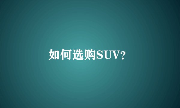 如何选购SUV？
