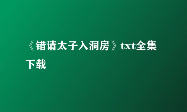 《错请太子入洞房》txt全集下载