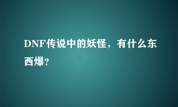 DNF传说中的妖怪，有什么东西爆？
