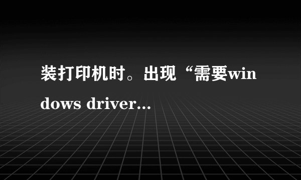 装打印机时。出现“需要windows driver cabinet 上的文件UNIDRV.HLP\