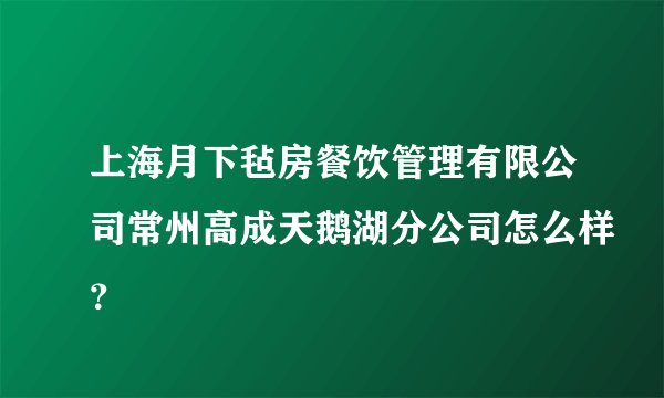 上海月下毡房餐饮管理有限公司常州高成天鹅湖分公司怎么样？