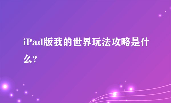 iPad版我的世界玩法攻略是什么?