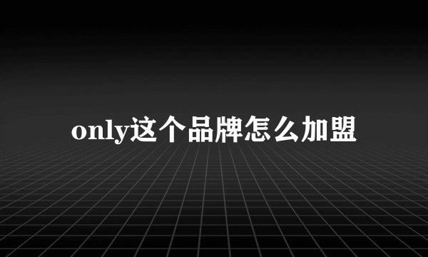 only这个品牌怎么加盟