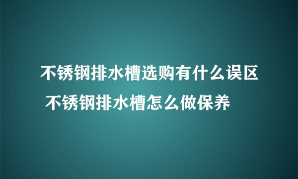 不锈钢排水槽选购有什么误区 不锈钢排水槽怎么做保养