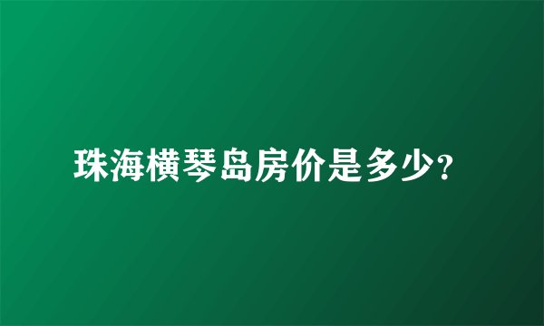 珠海横琴岛房价是多少？