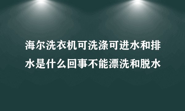 海尔洗衣机可洗涤可进水和排水是什么回事不能漂洗和脱水