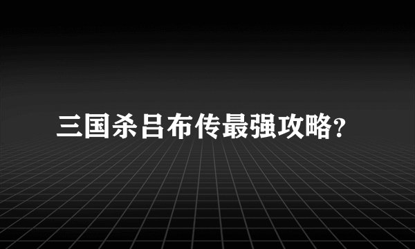 三国杀吕布传最强攻略？