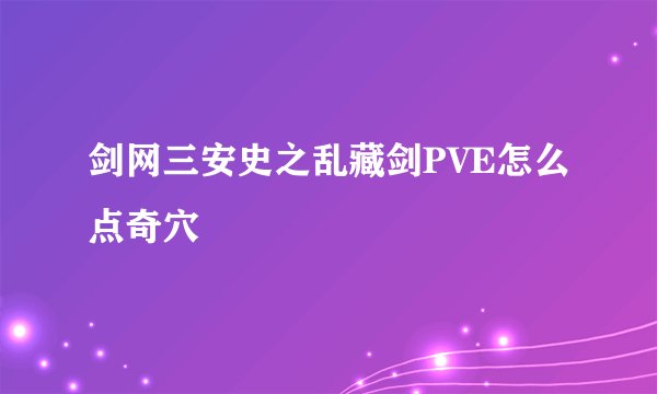 剑网三安史之乱藏剑PVE怎么点奇穴