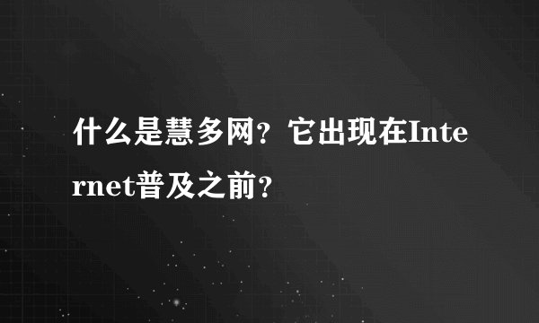 什么是慧多网？它出现在Internet普及之前？