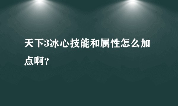 天下3冰心技能和属性怎么加点啊？