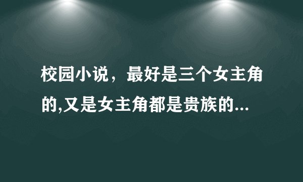 校园小说，最好是三个女主角的,又是女主角都是贵族的,不过别的也行啦？