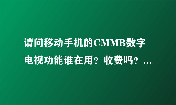 请问移动手机的CMMB数字电视功能谁在用？收费吗？怎样收费的？