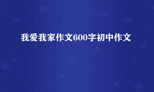 我爱我家作文600字初中作文
