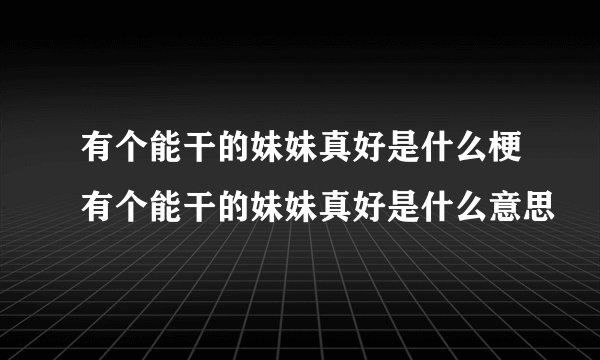 有个能干的妹妹真好是什么梗有个能干的妹妹真好是什么意思