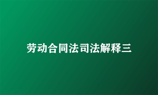 劳动合同法司法解释三