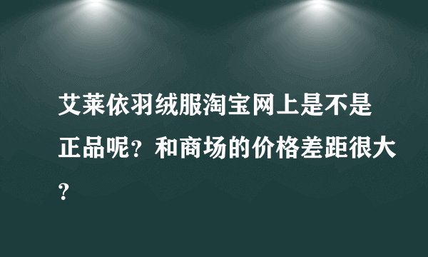 艾莱依羽绒服淘宝网上是不是正品呢？和商场的价格差距很大？