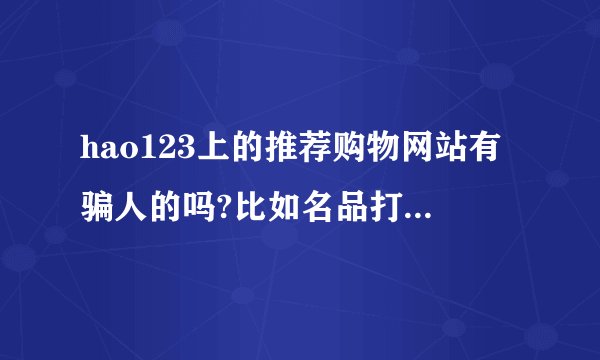 hao123上的推荐购物网站有骗人的吗?比如名品打折网。上品折扣。