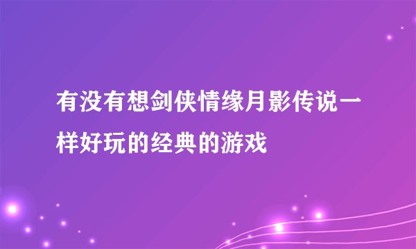 有没有想剑侠情缘月影传说一样好玩的经典的游戏