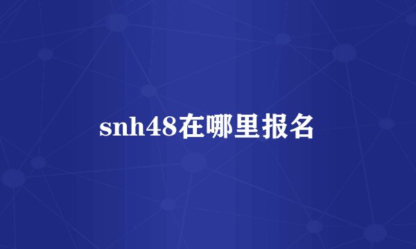 snh48在哪里报名