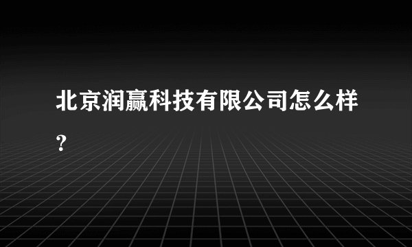北京润赢科技有限公司怎么样？