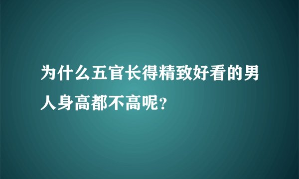 为什么五官长得精致好看的男人身高都不高呢？