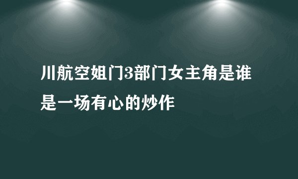 川航空姐门3部门女主角是谁是一场有心的炒作