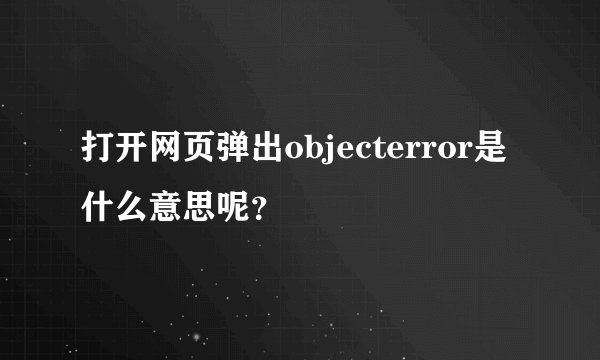 打开网页弹出objecterror是什么意思呢？