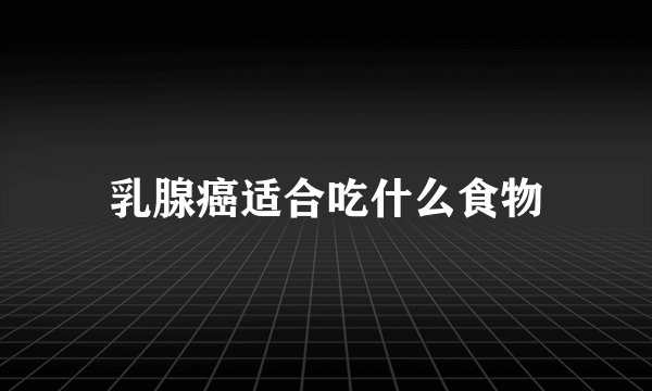 乳腺癌适合吃什么食物