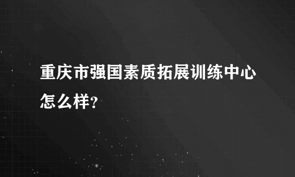 重庆市强国素质拓展训练中心怎么样？