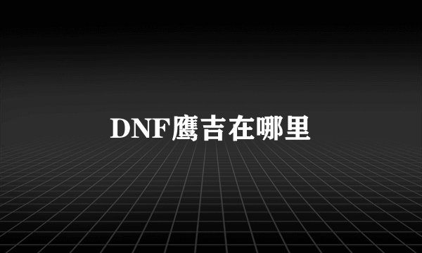 DNF鹰吉在哪里