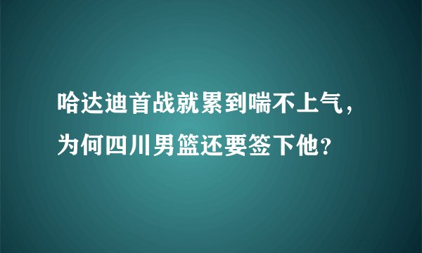哈达迪首战就累到喘不上气，为何四川男篮还要签下他？