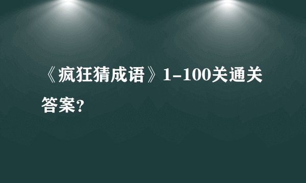 《疯狂猜成语》1-100关通关答案？