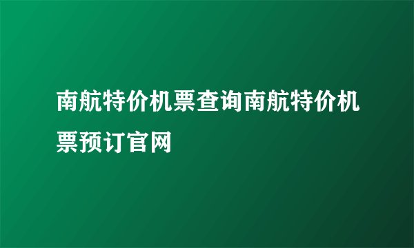 南航特价机票查询南航特价机票预订官网