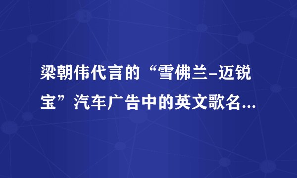梁朝伟代言的“雪佛兰-迈锐宝”汽车广告中的英文歌名称是什么？