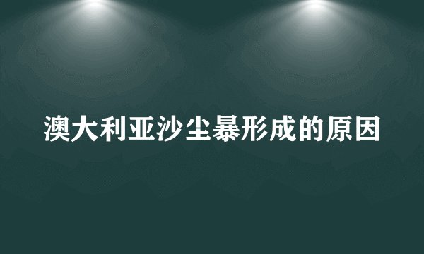 澳大利亚沙尘暴形成的原因