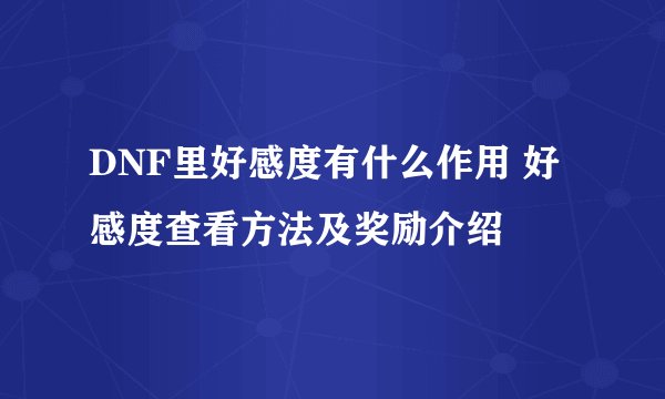 DNF里好感度有什么作用 好感度查看方法及奖励介绍