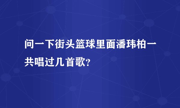 问一下街头篮球里面潘玮柏一共唱过几首歌？