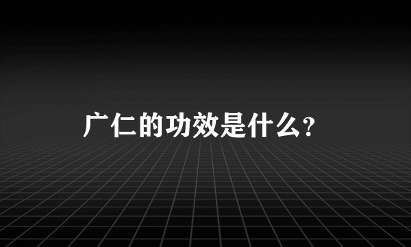 广仁的功效是什么？