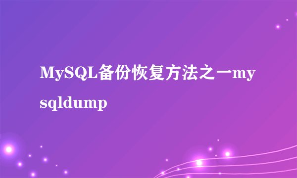 MySQL备份恢复方法之一mysqldump