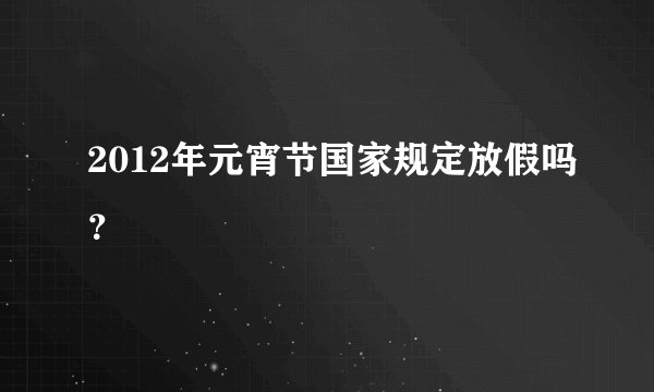 2012年元宵节国家规定放假吗？