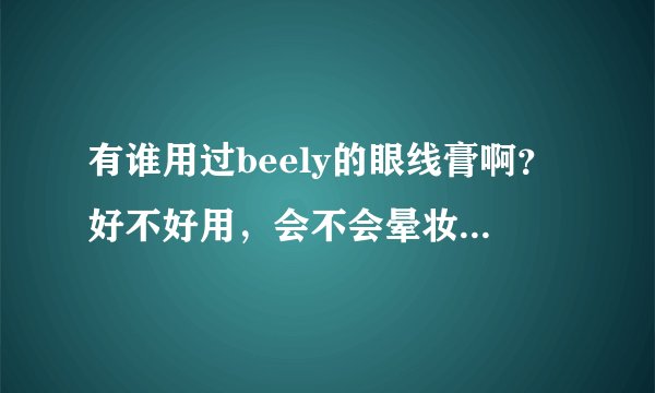 有谁用过beely的眼线膏啊？好不好用，会不会晕妆？他家的化妆品怎么样？