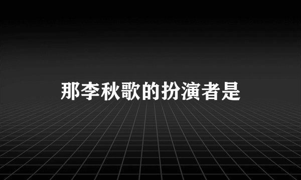 那李秋歌的扮演者是