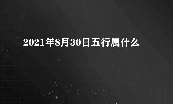 2021年8月30日五行属什么