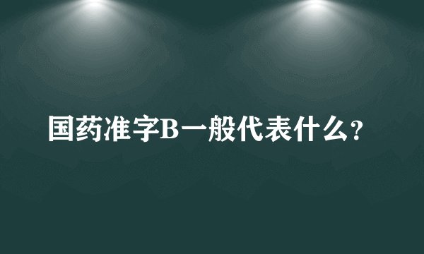 国药准字B一般代表什么？