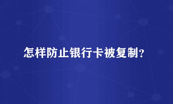 怎样防止银行卡被复制？