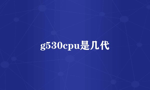 g530cpu是几代