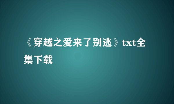 《穿越之爱来了别逃》txt全集下载