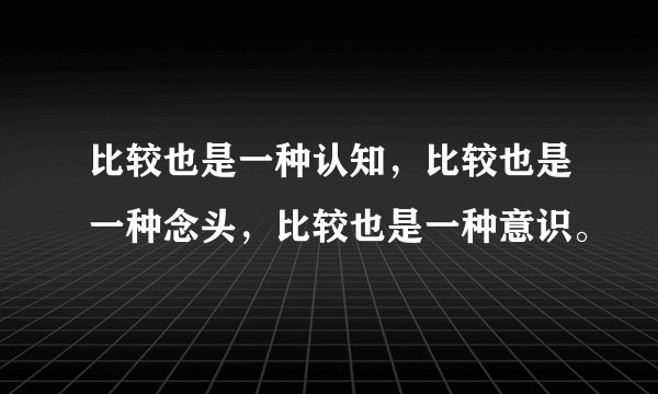 比较也是一种认知，比较也是一种念头，比较也是一种意识。